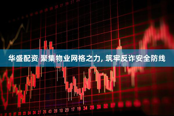 华盛配资 聚集物业网格之力, 筑牢反诈安全防线