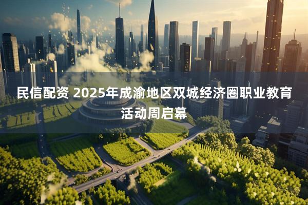民信配资 2025年成渝地区双城经济圈职业教育活动周启幕