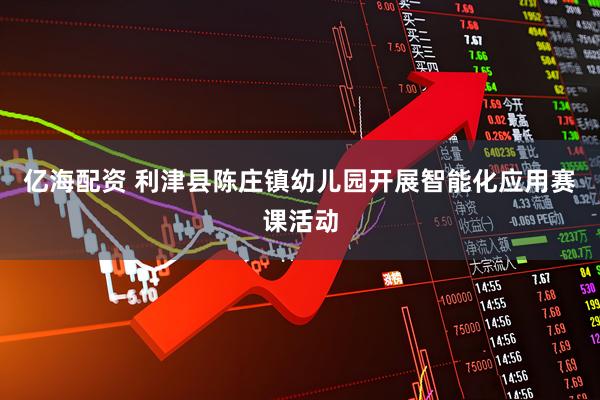 亿海配资 利津县陈庄镇幼儿园开展智能化应用赛课活动