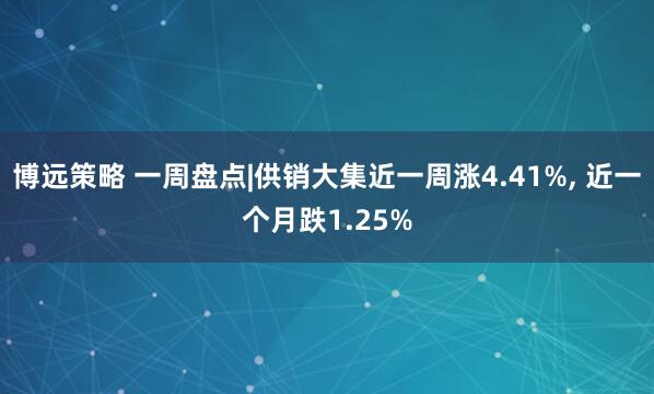 博远策略 一周盘点|供销大集近一周涨4.41%, 近一个月跌1.25%