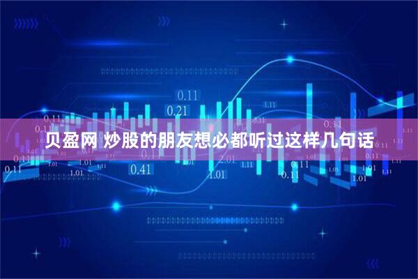贝盈网 炒股的朋友想必都听过这样几句话
