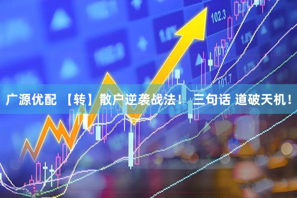 广源优配 【转】散户逆袭战法！ 三句话 道破天机！