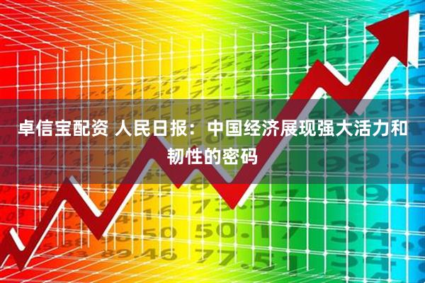卓信宝配资 人民日报：中国经济展现强大活力和韧性的密码