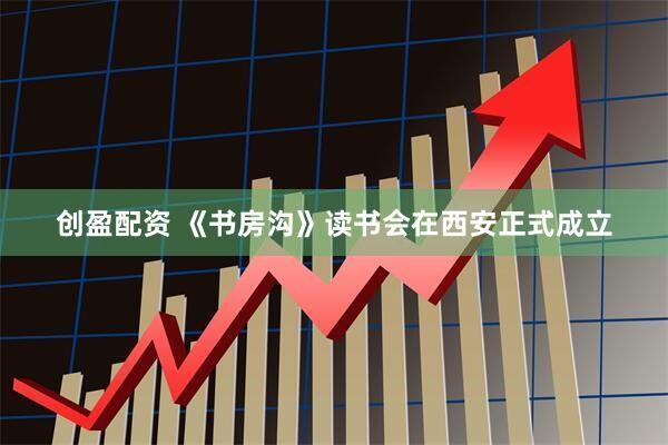 创盈配资 《书房沟》读书会在西安正式成立