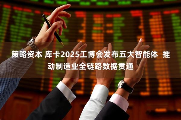 策略资本 库卡2025工博会发布五大智能体  推动制造业全链路数据贯通
