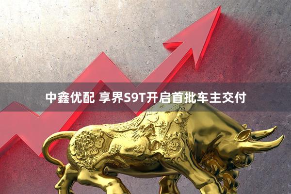 中鑫优配 享界S9T开启首批车主交付