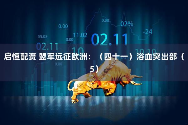 启恒配资 盟军远征欧洲:(四十一)浴血突出部(5)