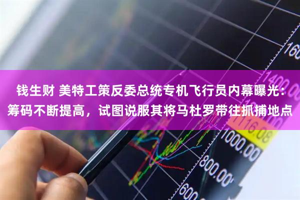 钱生财 美特工策反委总统专机飞行员内幕曝光:筹码不断提高,试图说服其将马杜罗带往抓捕地点