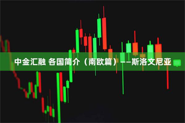 中金汇融 各国简介（南欧篇）——斯洛文尼亚