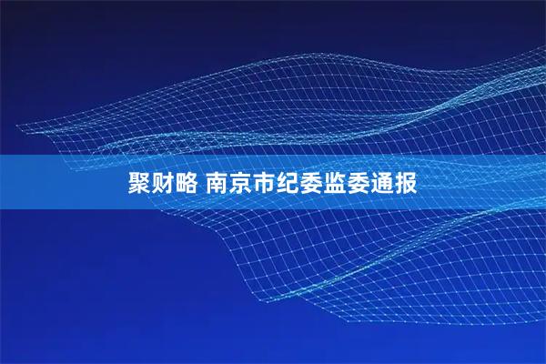聚财略 南京市纪委监委通报