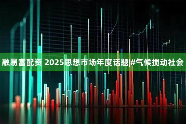 融易富配资 2025思想市场年度话题|#气候搅动社会