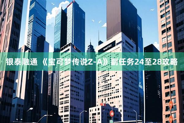 银泰融通 《宝可梦传说Z-A》副任务24至28攻略