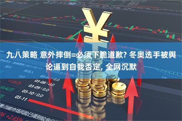 九八策略 意外摔倒=必须下跪道歉? 冬奥选手被舆论逼到自我否定, 全网沉默