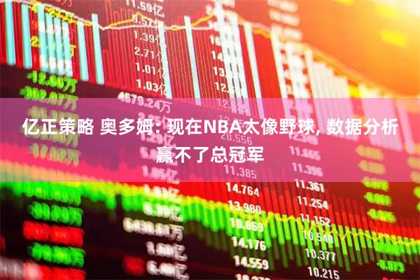 亿正策略 奥多姆: 现在NBA太像野球, 数据分析赢不了总冠军